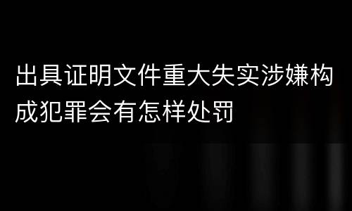 出具证明文件重大失实涉嫌构成犯罪会有怎样处罚