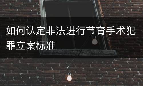 如何认定非法进行节育手术犯罪立案标准
