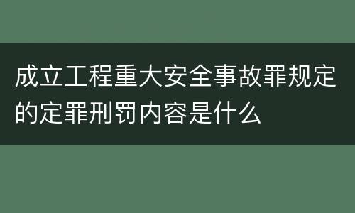 成立工程重大安全事故罪规定的定罪刑罚内容是什么