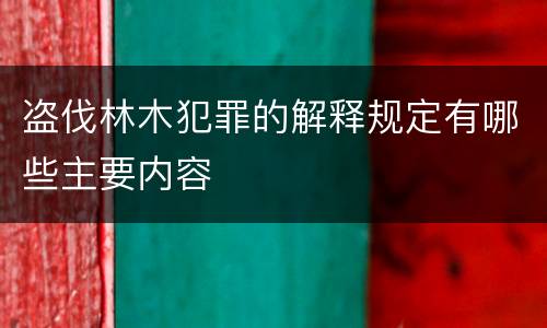 盗伐林木犯罪的解释规定有哪些主要内容