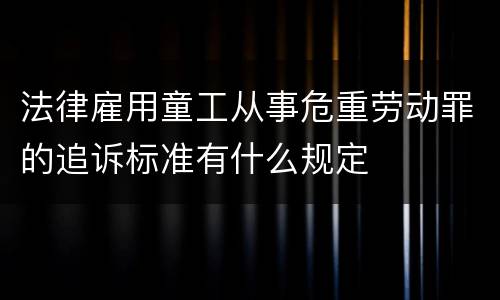 法律雇用童工从事危重劳动罪的追诉标准有什么规定