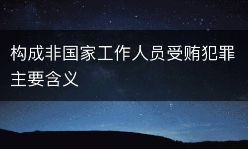构成非国家工作人员受贿犯罪主要含义