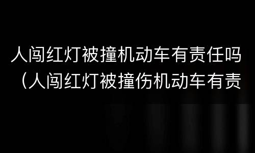 人闯红灯被撞机动车有责任吗（人闯红灯被撞伤机动车有责任吗）