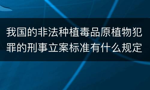 我国的非法种植毒品原植物犯罪的刑事立案标准有什么规定