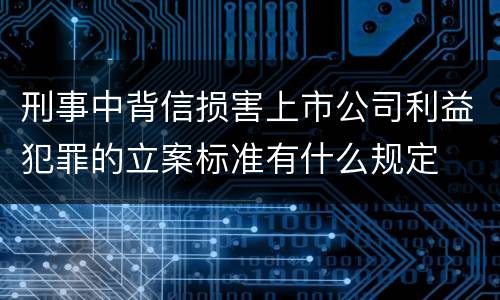 刑事中背信损害上市公司利益犯罪的立案标准有什么规定