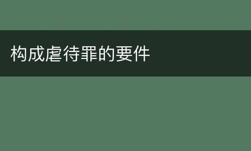 构成虐待罪的要件