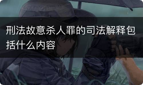 刑法故意杀人罪的司法解释包括什么内容