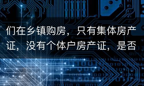 们在乡镇购房，只有集体房产证，没有个体户房产证，是否安全