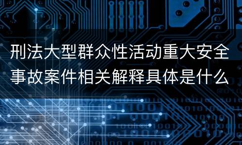 刑法大型群众性活动重大安全事故案件相关解释具体是什么内容