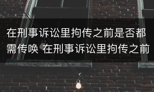 在刑事诉讼里拘传之前是否都需传唤 在刑事诉讼里拘传之前是否都需传唤证据