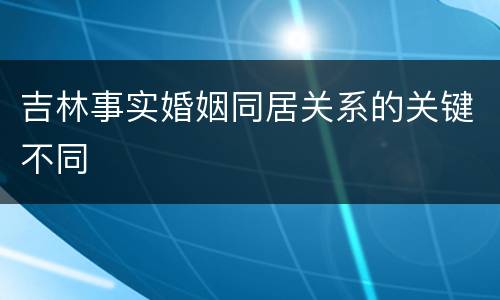 吉林事实婚姻同居关系的关键不同