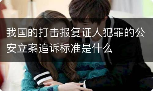 我国的打击报复证人犯罪的公安立案追诉标准是什么
