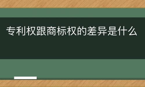 专利权跟商标权的差异是什么