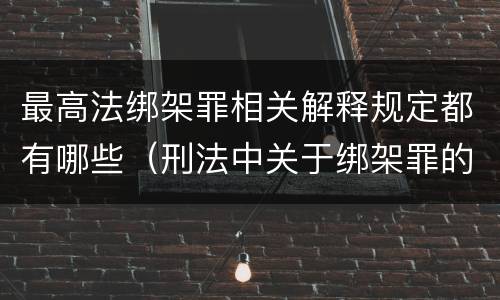 最高法绑架罪相关解释规定都有哪些（刑法中关于绑架罪的规定）