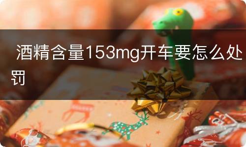  酒精含量153mg开车要怎么处罚