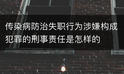 传染病防治失职行为涉嫌构成犯罪的刑事责任是怎样的