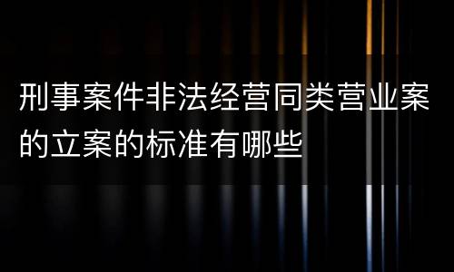 刑事案件非法经营同类营业案的立案的标准有哪些