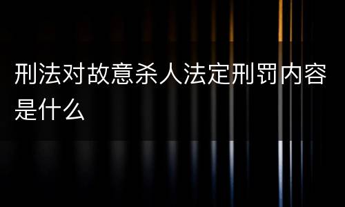 刑法对故意杀人法定刑罚内容是什么