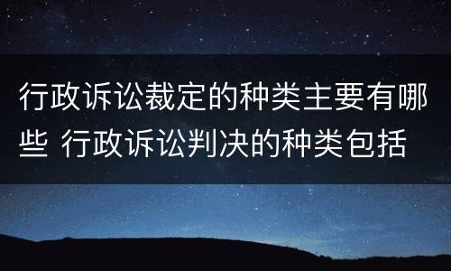 行政诉讼裁定的种类主要有哪些 行政诉讼判决的种类包括