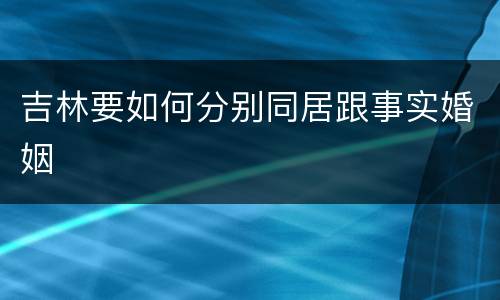 吉林要如何分别同居跟事实婚姻