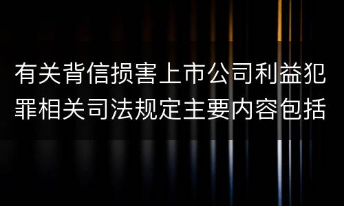 有关背信损害上市公司利益犯罪相关司法规定主要内容包括什么