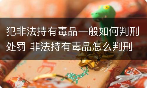 犯非法持有毒品一般如何判刑处罚 非法持有毒品怎么判刑