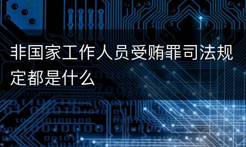 非国家工作人员受贿罪司法规定都是什么