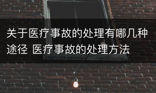关于医疗事故的处理有哪几种途径 医疗事故的处理方法