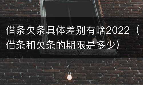 借条欠条具体差别有啥2022（借条和欠条的期限是多少）