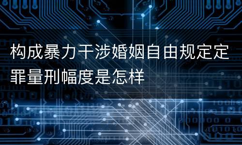构成暴力干涉婚姻自由规定定罪量刑幅度是怎样