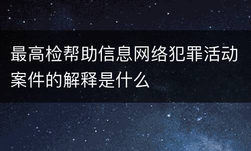最高检帮助信息网络犯罪活动案件的解释是什么