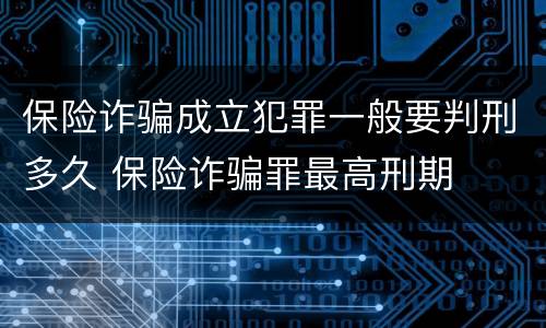保险诈骗成立犯罪一般要判刑多久 保险诈骗罪最高刑期