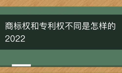 商标权和专利权不同是怎样的2022