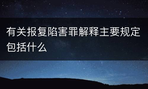 有关报复陷害罪解释主要规定包括什么