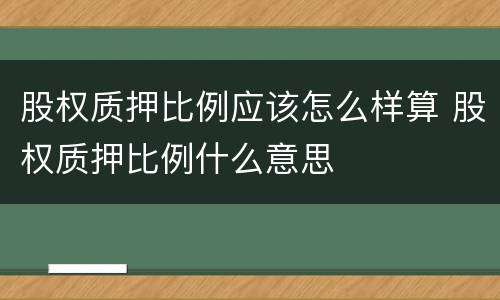 股权质押比例应该怎么样算 股权质押比例什么意思