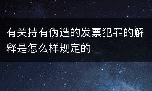 有关持有伪造的发票犯罪的解释是怎么样规定的