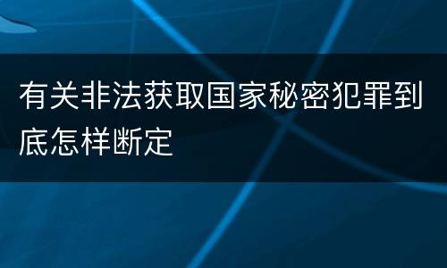 有关非法获取国家秘密犯罪到底怎样断定