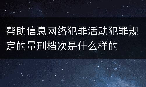 帮助信息网络犯罪活动犯罪规定的量刑档次是什么样的