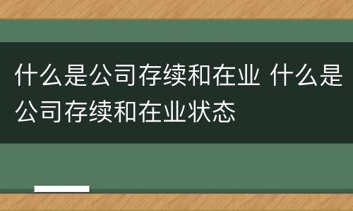 什么是公司存续和在业 什么是公司存续和在业状态