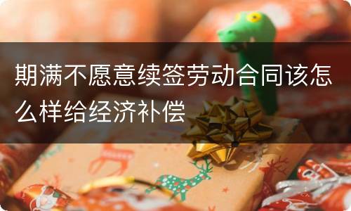 期满不愿意续签劳动合同该怎么样给经济补偿