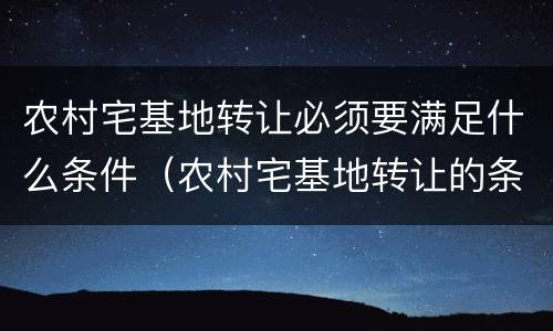 农村宅基地转让必须要满足什么条件（农村宅基地转让的条件）