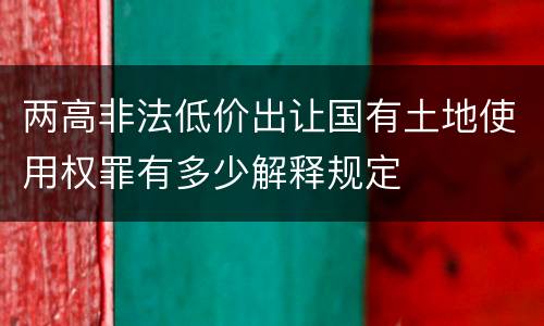 两高非法低价出让国有土地使用权罪有多少解释规定