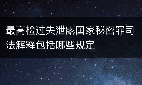 最高检过失泄露国家秘密罪司法解释包括哪些规定