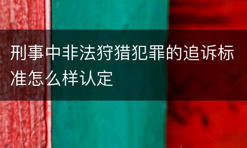 刑事中非法狩猎犯罪的追诉标准怎么样认定