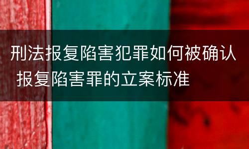 刑法报复陷害犯罪如何被确认 报复陷害罪的立案标准