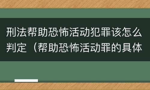 刑法帮助恐怖活动犯罪该怎么判定（帮助恐怖活动罪的具体表现）