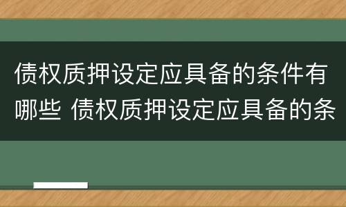 债权质押设定应具备的条件有哪些 债权质押设定应具备的条件有哪些内容