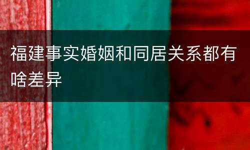 福建事实婚姻和同居关系都有啥差异