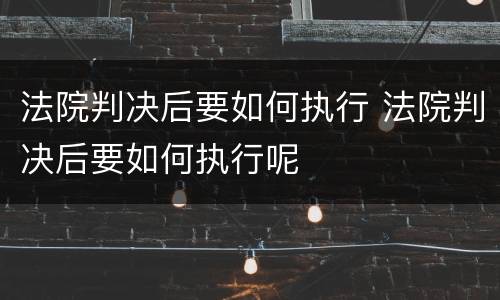 法院判决后要如何执行 法院判决后要如何执行呢