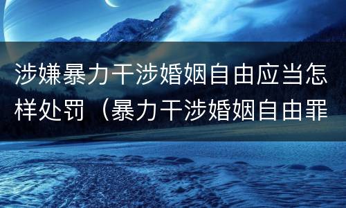 涉嫌暴力干涉婚姻自由应当怎样处罚（暴力干涉婚姻自由罪的构成要件）